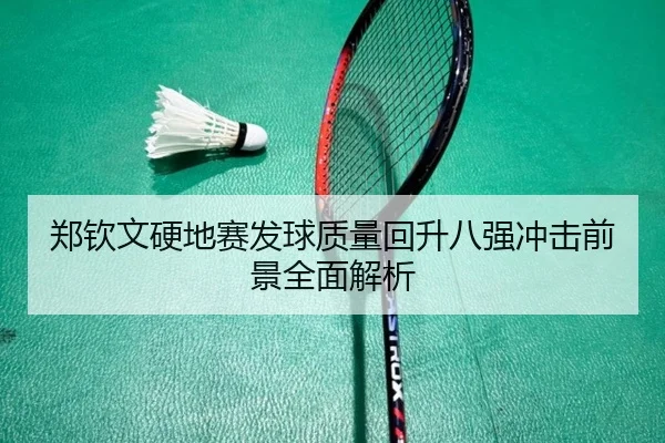 郑钦文硬地赛发球质量回升八强冲击前景全面解析
